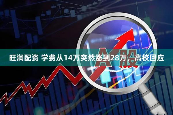 旺润配资 学费从14万突然涨到28万，高校回应