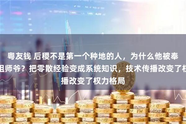 粤友钱 后稷不是第一个种地的人，为什么他被奉为农耕祖师爷？把零散经验变成系统知识，技术传播改变了权力格局