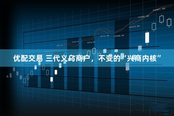 优配交易 三代义乌商户，不变的“兴商内核”