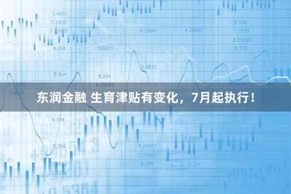东润金融 生育津贴有变化，7月起执行！