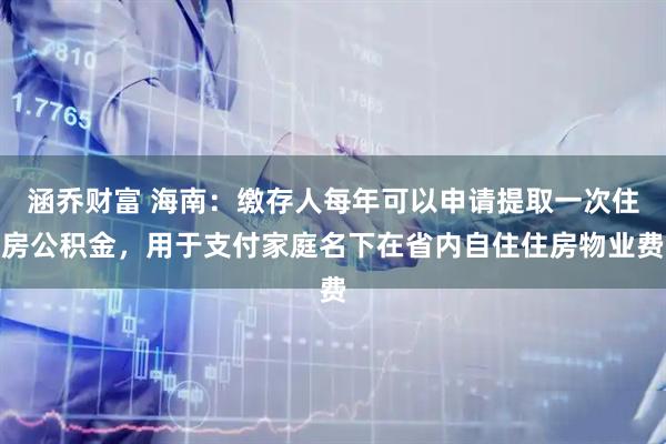 涵乔财富 海南：缴存人每年可以申请提取一次住房公积金，用于支付家庭名下在省内自住住房物业费