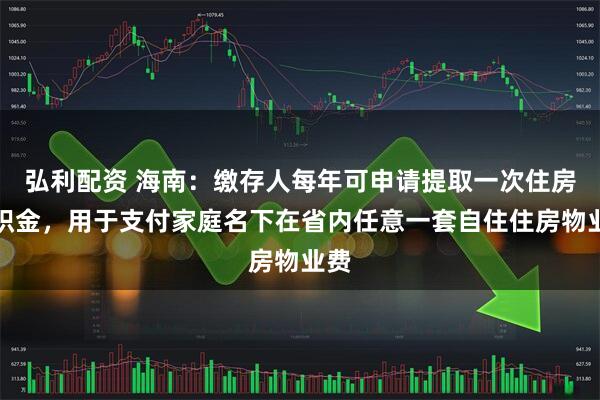 弘利配资 海南：缴存人每年可申请提取一次住房公积金，用于支付家庭名下在省内任意一套自住住房物业费