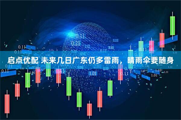 启点优配 未来几日广东仍多雷雨，晴雨伞要随身