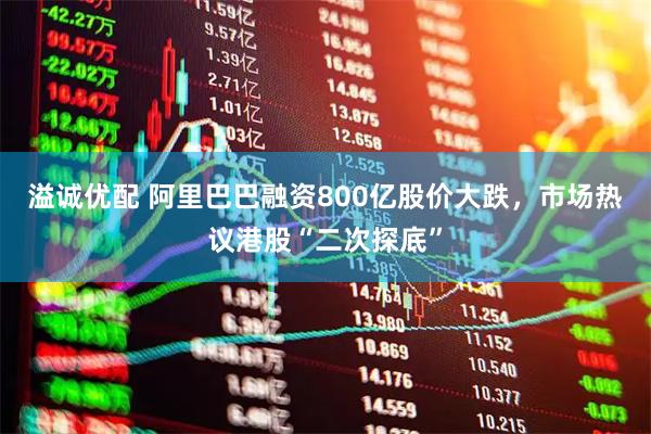 溢诚优配 阿里巴巴融资800亿股价大跌，市场热议港股“二次探底”